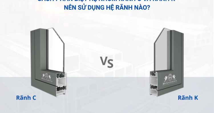 Cách phân biệt hệ nhôm rãnh C và rãnh K – Nên sử dụng hệ rãnh nào cho công trình của bạn?